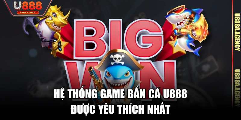 Hệ thống game Bắn Cá U888 được yêu thích nhất 